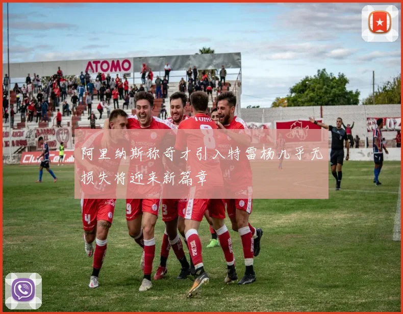阿里纳斯称奇才引入特雷杨几乎无损失将迎来新篇章