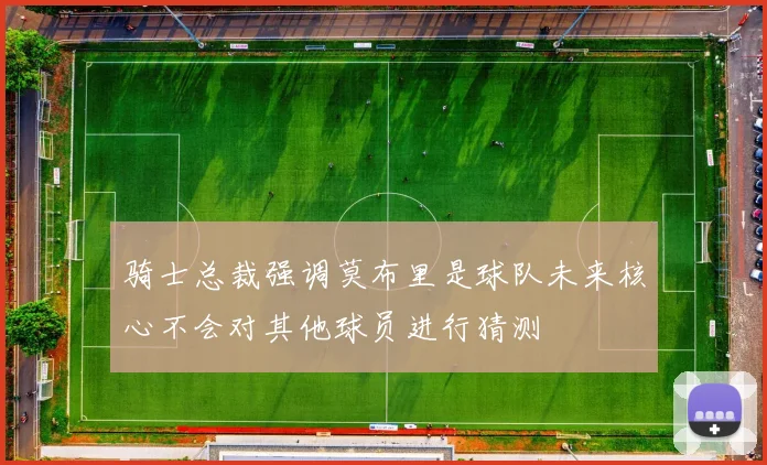 骑士总裁强调莫布里是球队未来核心不会对其他球员进行猜测