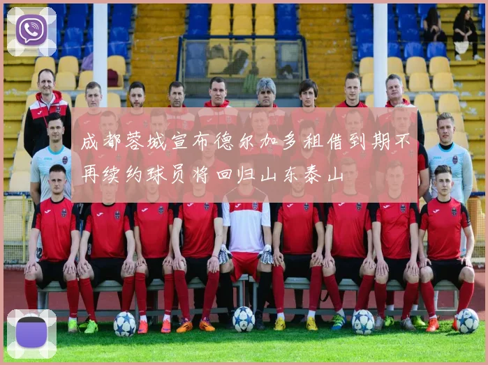 成都蓉城宣布德尔加多租借到期不再续约球员将回归山东泰山