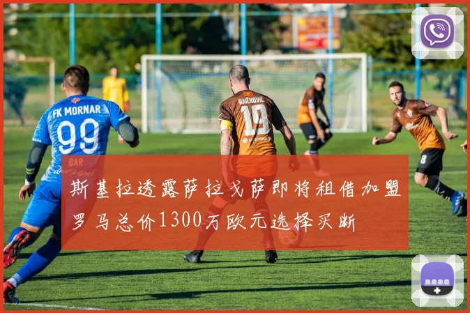 斯基拉透露萨拉戈萨即将租借加盟罗马总价1300万欧元选择买断