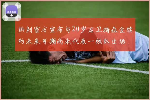 热刺官方宣布与20岁后卫梅森金续约未来可期尚未代表一线队出场